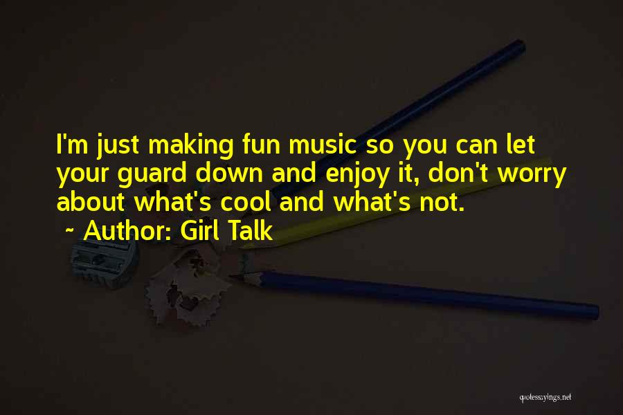 Girl Talk Quotes: I'm Just Making Fun Music So You Can Let Your Guard Down And Enjoy It, Don't Worry About What's Cool
