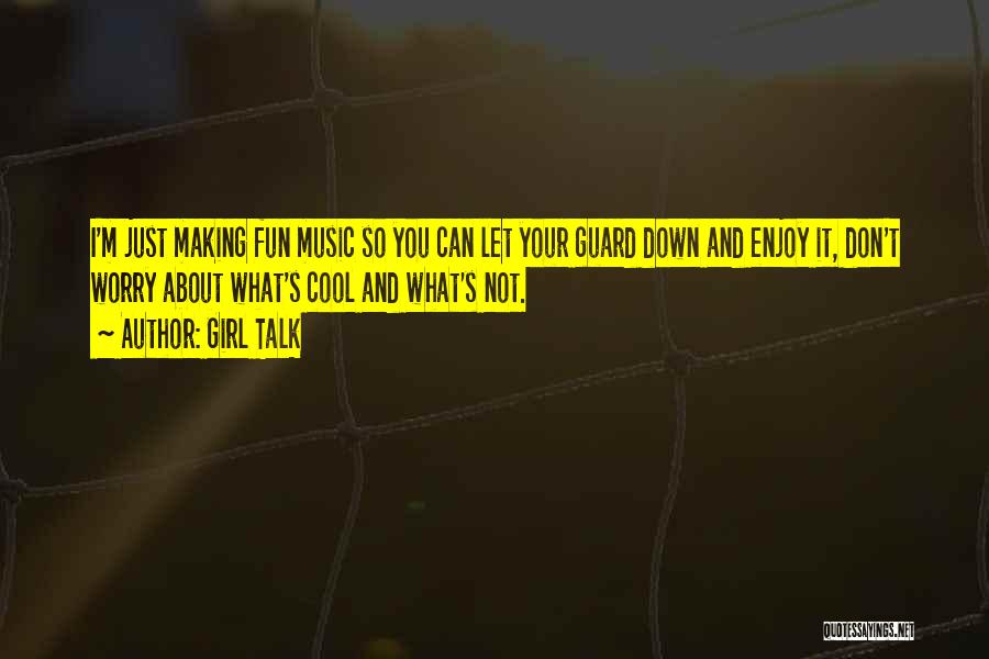 Girl Talk Quotes: I'm Just Making Fun Music So You Can Let Your Guard Down And Enjoy It, Don't Worry About What's Cool