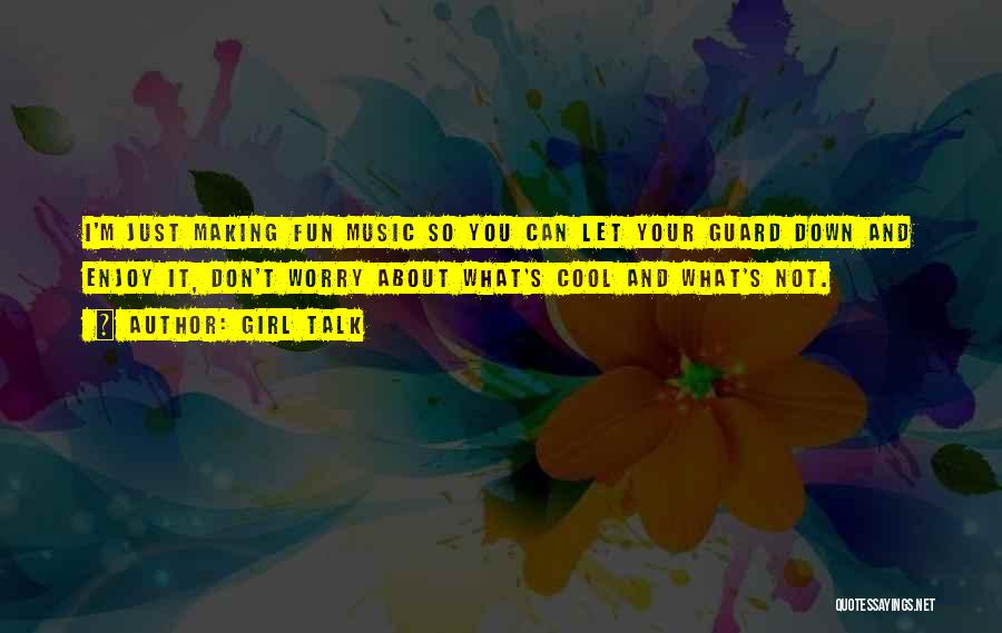 Girl Talk Quotes: I'm Just Making Fun Music So You Can Let Your Guard Down And Enjoy It, Don't Worry About What's Cool