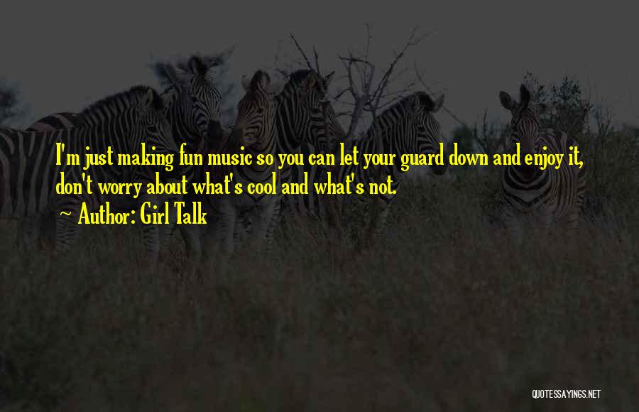 Girl Talk Quotes: I'm Just Making Fun Music So You Can Let Your Guard Down And Enjoy It, Don't Worry About What's Cool