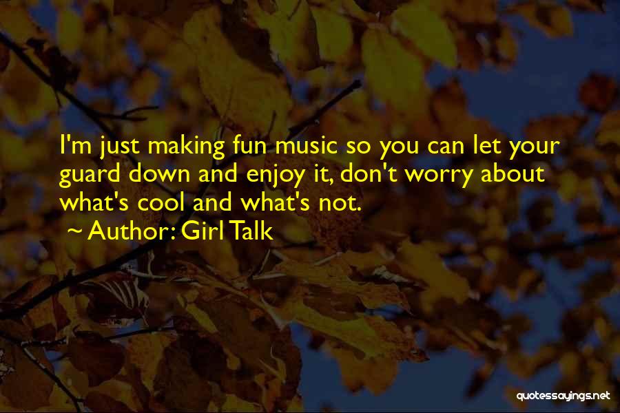 Girl Talk Quotes: I'm Just Making Fun Music So You Can Let Your Guard Down And Enjoy It, Don't Worry About What's Cool