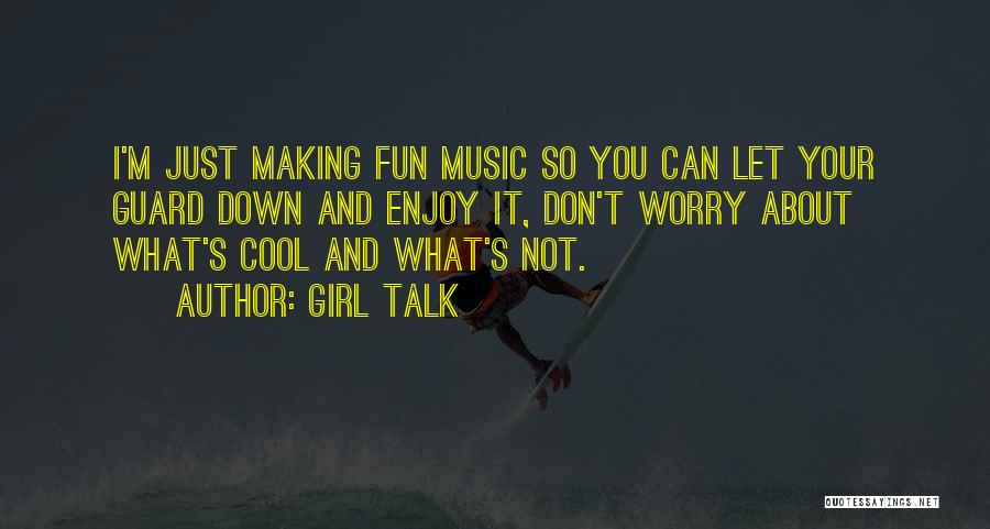 Girl Talk Quotes: I'm Just Making Fun Music So You Can Let Your Guard Down And Enjoy It, Don't Worry About What's Cool