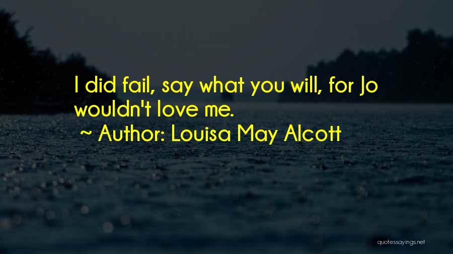 Louisa May Alcott Quotes: I Did Fail, Say What You Will, For Jo Wouldn't Love Me.