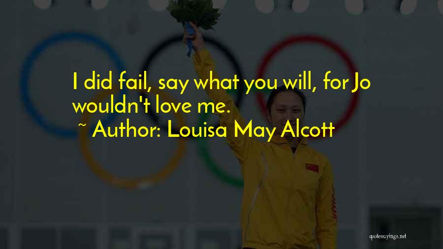 Louisa May Alcott Quotes: I Did Fail, Say What You Will, For Jo Wouldn't Love Me.