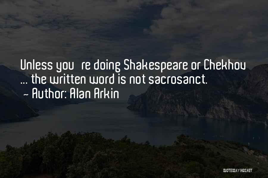 Alan Arkin Quotes: Unless You're Doing Shakespeare Or Chekhov ... The Written Word Is Not Sacrosanct.