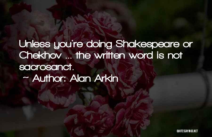 Alan Arkin Quotes: Unless You're Doing Shakespeare Or Chekhov ... The Written Word Is Not Sacrosanct.
