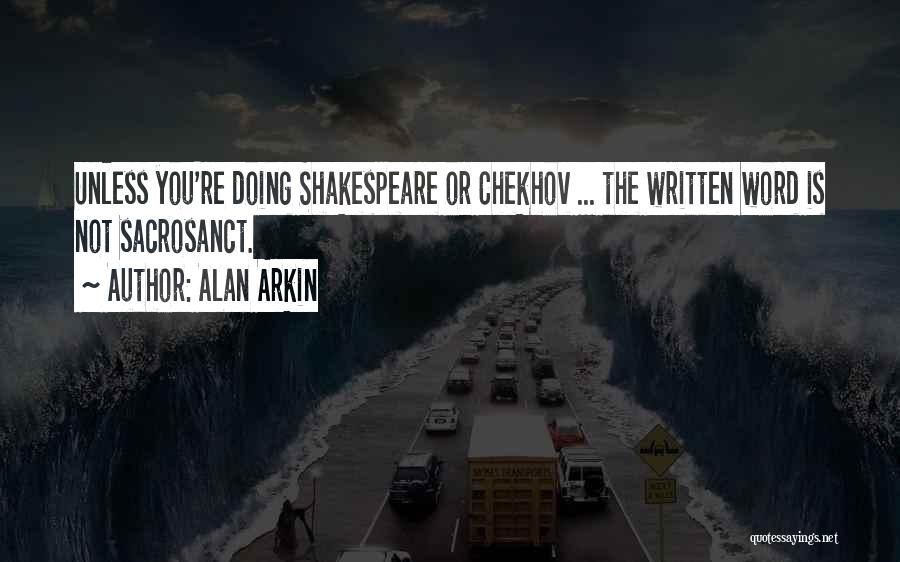 Alan Arkin Quotes: Unless You're Doing Shakespeare Or Chekhov ... The Written Word Is Not Sacrosanct.
