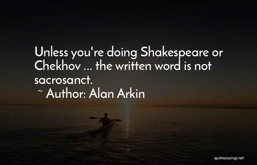 Alan Arkin Quotes: Unless You're Doing Shakespeare Or Chekhov ... The Written Word Is Not Sacrosanct.