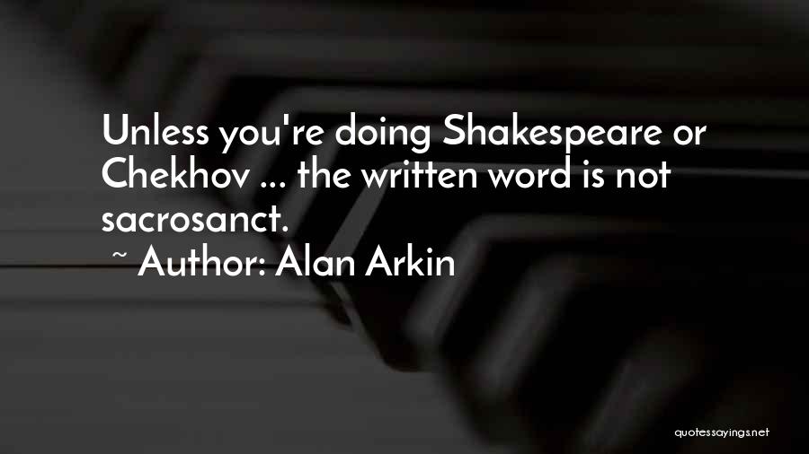 Alan Arkin Quotes: Unless You're Doing Shakespeare Or Chekhov ... The Written Word Is Not Sacrosanct.
