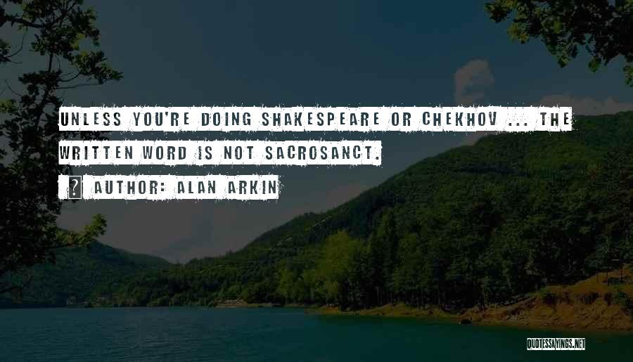 Alan Arkin Quotes: Unless You're Doing Shakespeare Or Chekhov ... The Written Word Is Not Sacrosanct.