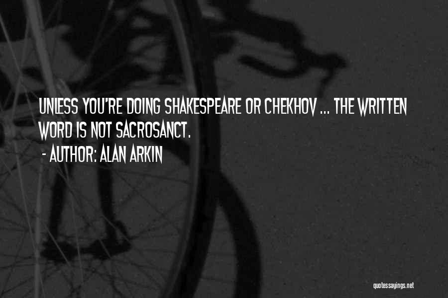 Alan Arkin Quotes: Unless You're Doing Shakespeare Or Chekhov ... The Written Word Is Not Sacrosanct.
