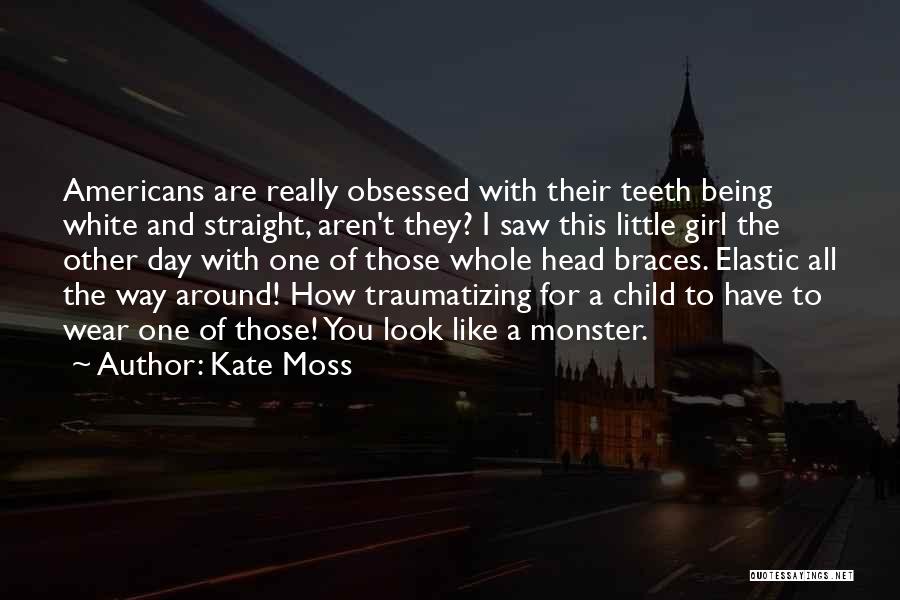 Kate Moss Quotes: Americans Are Really Obsessed With Their Teeth Being White And Straight, Aren't They? I Saw This Little Girl The Other
