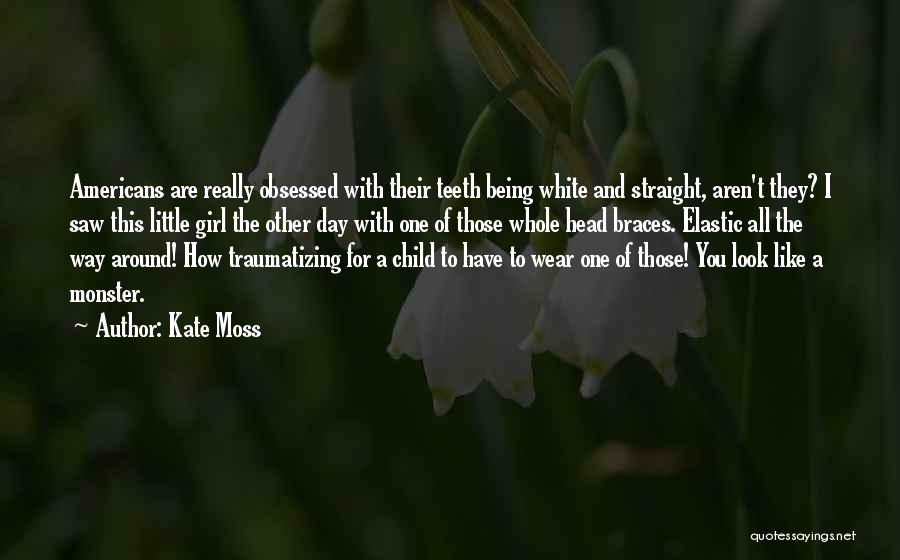 Kate Moss Quotes: Americans Are Really Obsessed With Their Teeth Being White And Straight, Aren't They? I Saw This Little Girl The Other