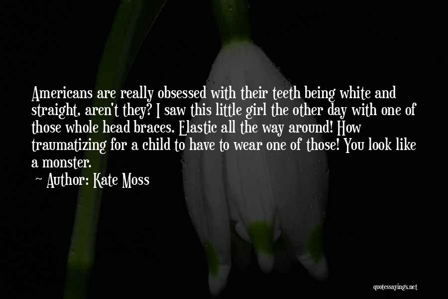 Kate Moss Quotes: Americans Are Really Obsessed With Their Teeth Being White And Straight, Aren't They? I Saw This Little Girl The Other