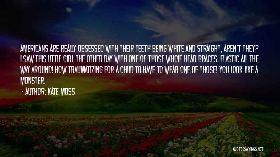 Kate Moss Quotes: Americans Are Really Obsessed With Their Teeth Being White And Straight, Aren't They? I Saw This Little Girl The Other