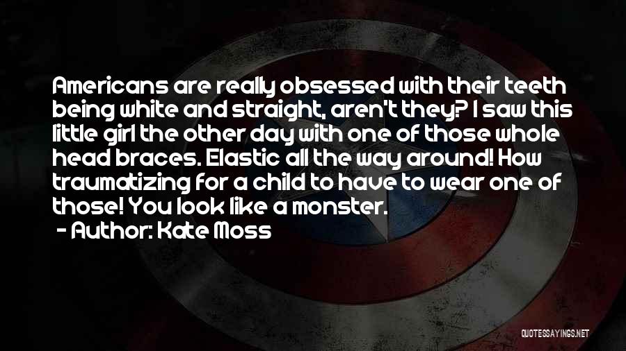 Kate Moss Quotes: Americans Are Really Obsessed With Their Teeth Being White And Straight, Aren't They? I Saw This Little Girl The Other