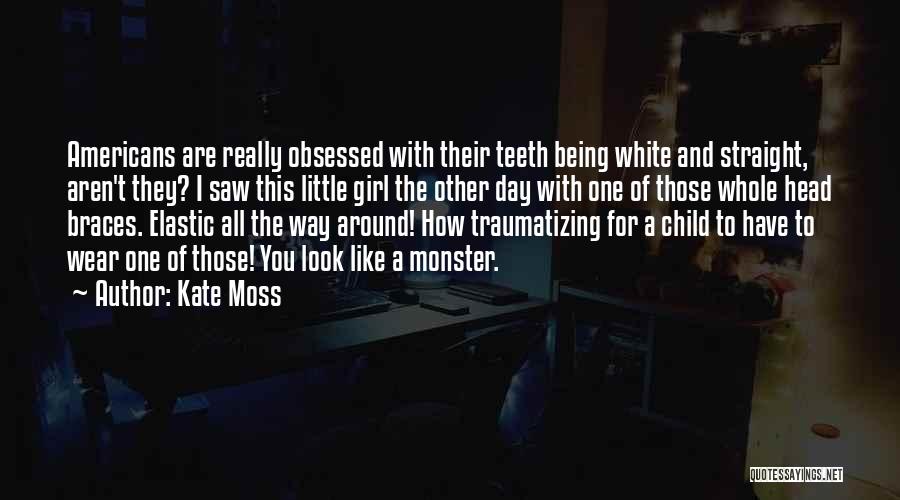 Kate Moss Quotes: Americans Are Really Obsessed With Their Teeth Being White And Straight, Aren't They? I Saw This Little Girl The Other