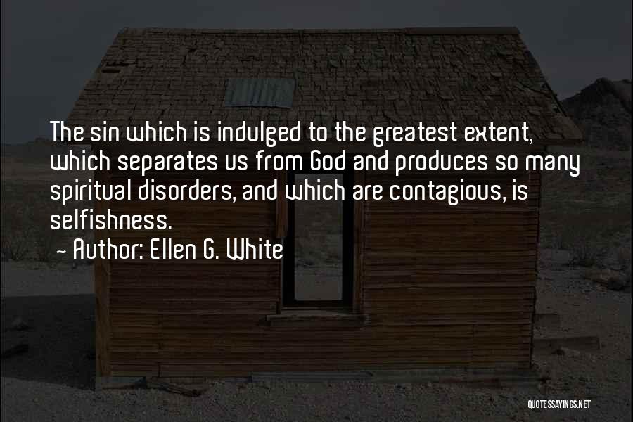 Ellen G. White Quotes: The Sin Which Is Indulged To The Greatest Extent, Which Separates Us From God And Produces So Many Spiritual Disorders,