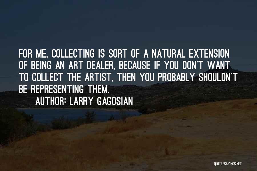 Larry Gagosian Quotes: For Me, Collecting Is Sort Of A Natural Extension Of Being An Art Dealer, Because If You Don't Want To