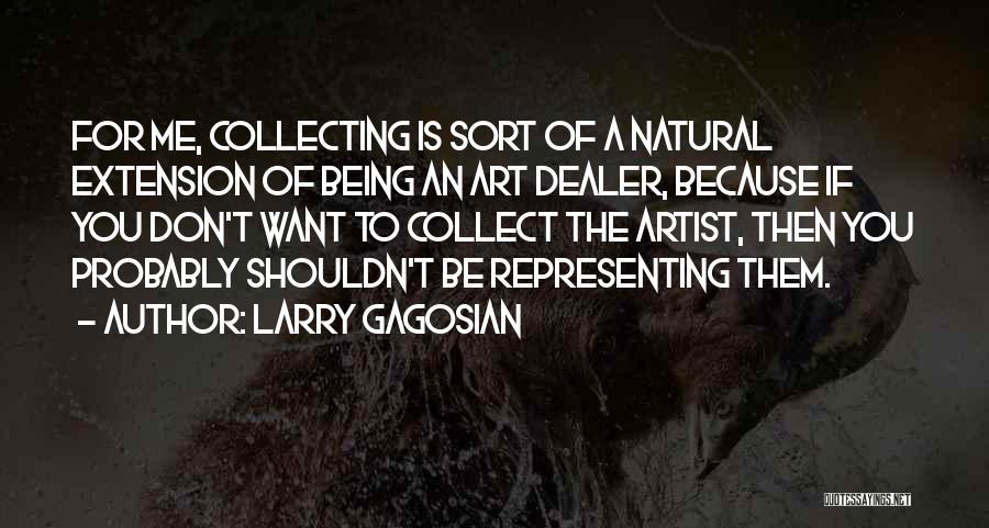Larry Gagosian Quotes: For Me, Collecting Is Sort Of A Natural Extension Of Being An Art Dealer, Because If You Don't Want To