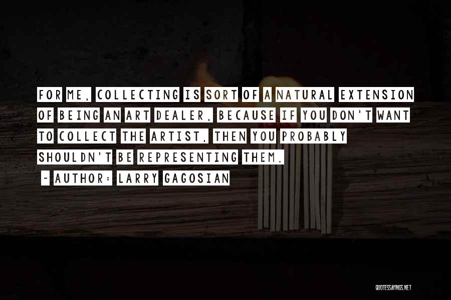 Larry Gagosian Quotes: For Me, Collecting Is Sort Of A Natural Extension Of Being An Art Dealer, Because If You Don't Want To