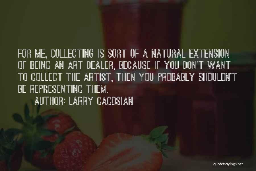 Larry Gagosian Quotes: For Me, Collecting Is Sort Of A Natural Extension Of Being An Art Dealer, Because If You Don't Want To