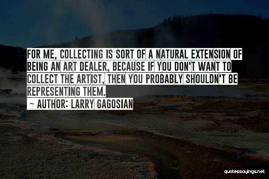 Larry Gagosian Quotes: For Me, Collecting Is Sort Of A Natural Extension Of Being An Art Dealer, Because If You Don't Want To