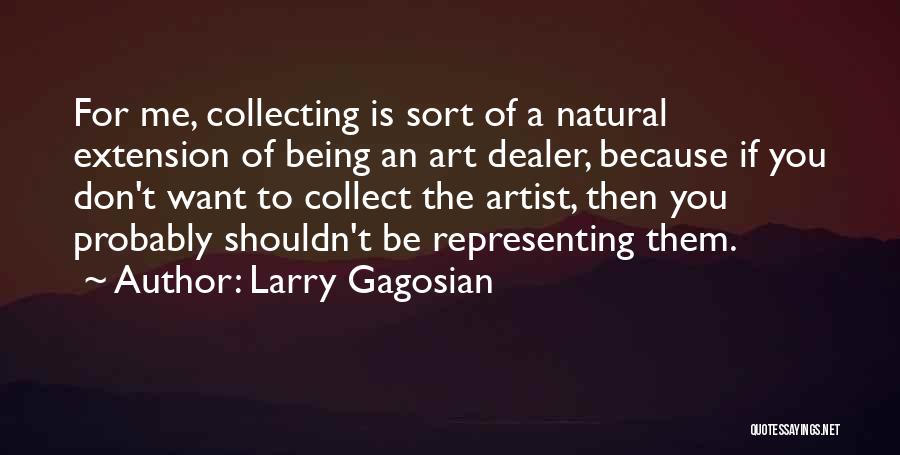 Larry Gagosian Quotes: For Me, Collecting Is Sort Of A Natural Extension Of Being An Art Dealer, Because If You Don't Want To