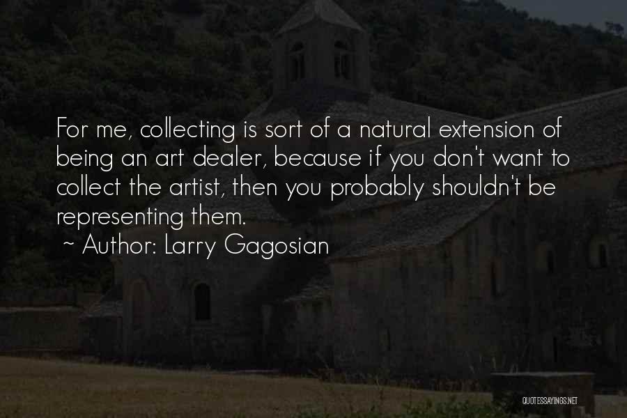 Larry Gagosian Quotes: For Me, Collecting Is Sort Of A Natural Extension Of Being An Art Dealer, Because If You Don't Want To