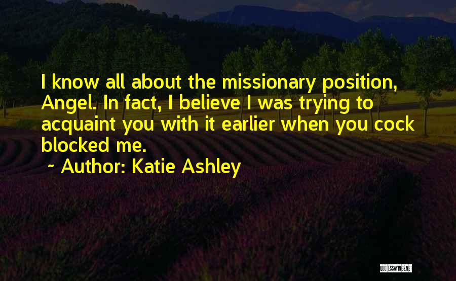 Katie Ashley Quotes: I Know All About The Missionary Position, Angel. In Fact, I Believe I Was Trying To Acquaint You With It