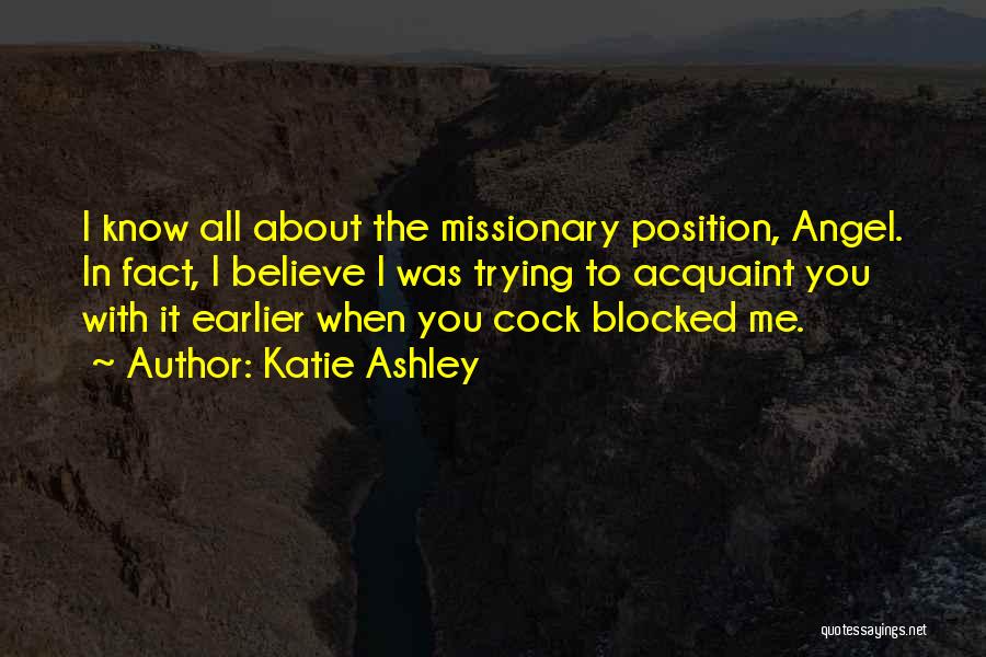 Katie Ashley Quotes: I Know All About The Missionary Position, Angel. In Fact, I Believe I Was Trying To Acquaint You With It