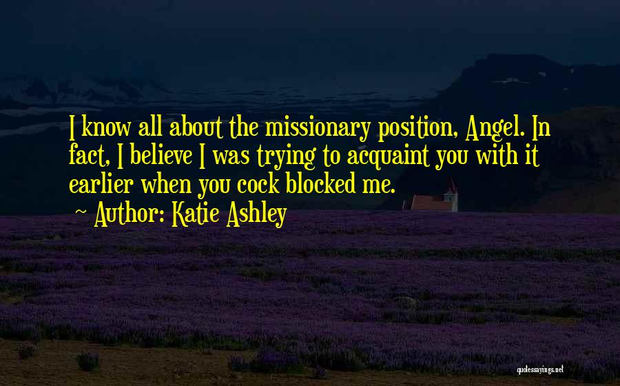 Katie Ashley Quotes: I Know All About The Missionary Position, Angel. In Fact, I Believe I Was Trying To Acquaint You With It