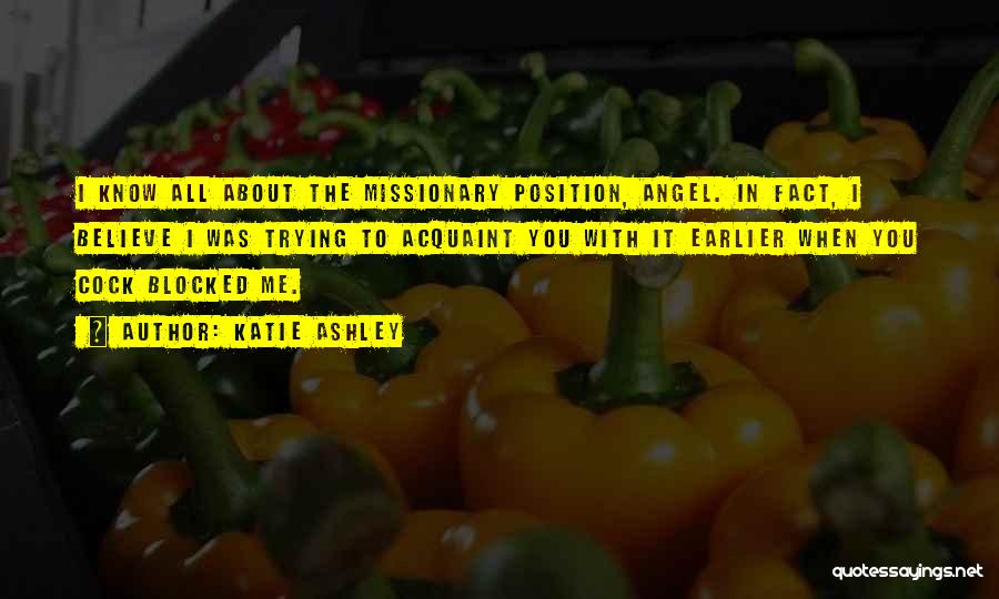 Katie Ashley Quotes: I Know All About The Missionary Position, Angel. In Fact, I Believe I Was Trying To Acquaint You With It