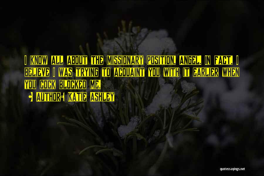 Katie Ashley Quotes: I Know All About The Missionary Position, Angel. In Fact, I Believe I Was Trying To Acquaint You With It