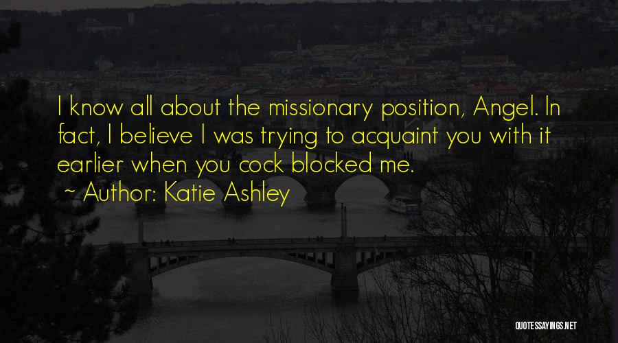 Katie Ashley Quotes: I Know All About The Missionary Position, Angel. In Fact, I Believe I Was Trying To Acquaint You With It