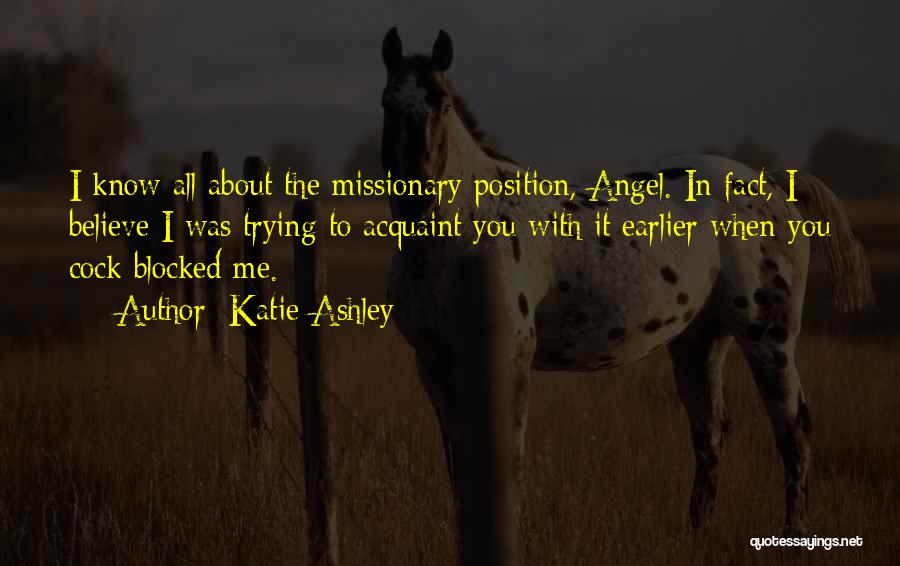 Katie Ashley Quotes: I Know All About The Missionary Position, Angel. In Fact, I Believe I Was Trying To Acquaint You With It