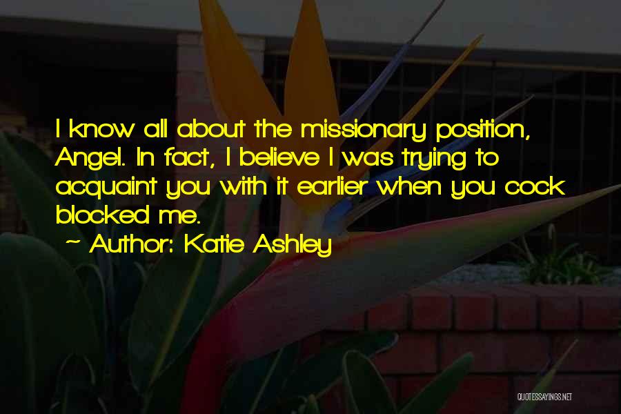 Katie Ashley Quotes: I Know All About The Missionary Position, Angel. In Fact, I Believe I Was Trying To Acquaint You With It