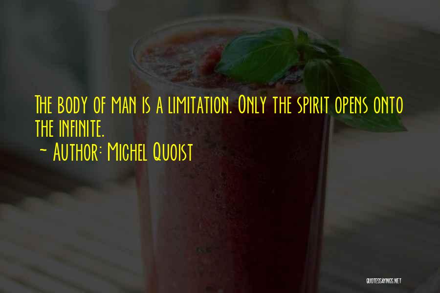 Michel Quoist Quotes: The Body Of Man Is A Limitation. Only The Spirit Opens Onto The Infinite.