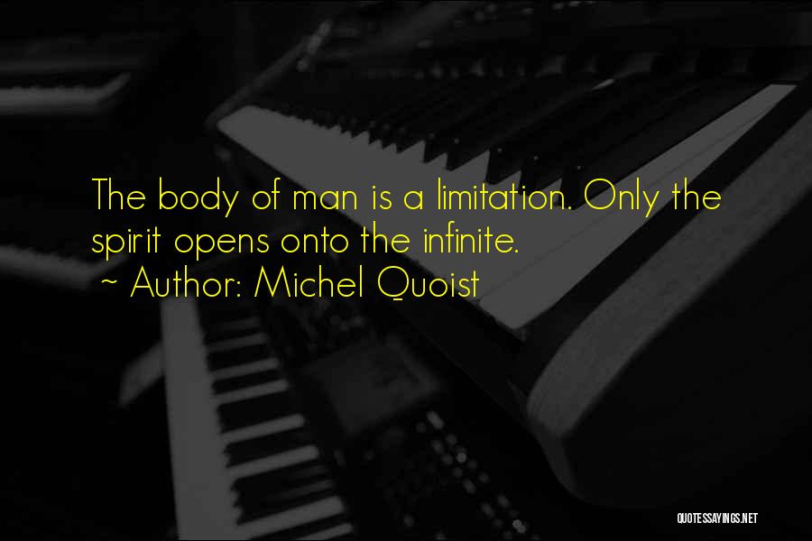 Michel Quoist Quotes: The Body Of Man Is A Limitation. Only The Spirit Opens Onto The Infinite.