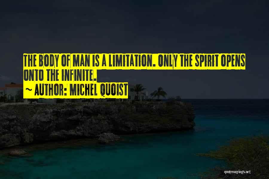Michel Quoist Quotes: The Body Of Man Is A Limitation. Only The Spirit Opens Onto The Infinite.