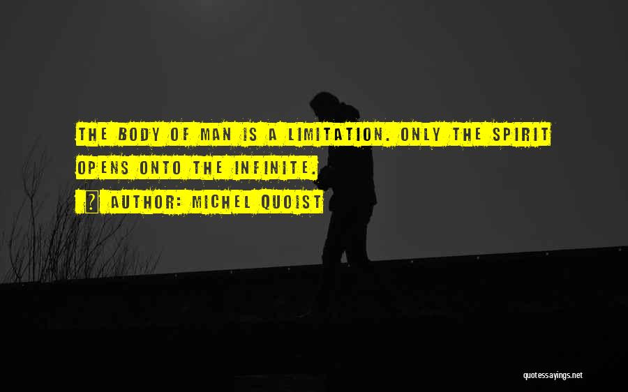 Michel Quoist Quotes: The Body Of Man Is A Limitation. Only The Spirit Opens Onto The Infinite.