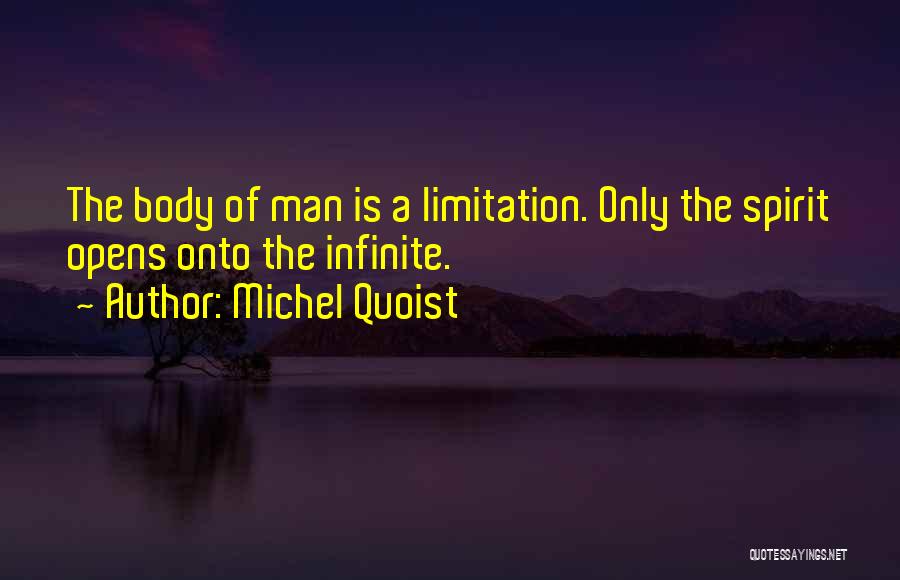 Michel Quoist Quotes: The Body Of Man Is A Limitation. Only The Spirit Opens Onto The Infinite.