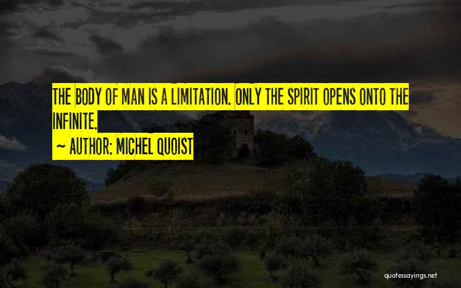 Michel Quoist Quotes: The Body Of Man Is A Limitation. Only The Spirit Opens Onto The Infinite.