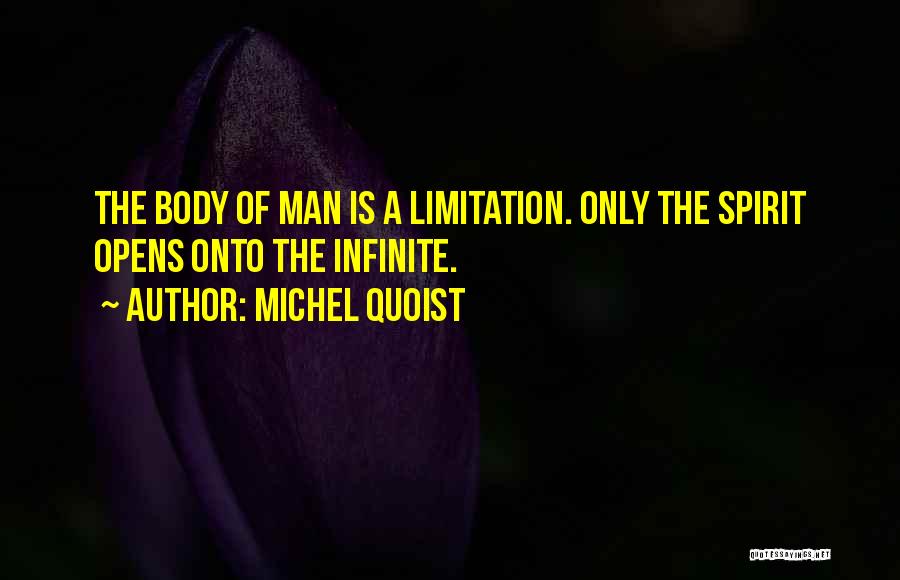 Michel Quoist Quotes: The Body Of Man Is A Limitation. Only The Spirit Opens Onto The Infinite.