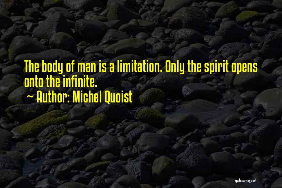 Michel Quoist Quotes: The Body Of Man Is A Limitation. Only The Spirit Opens Onto The Infinite.