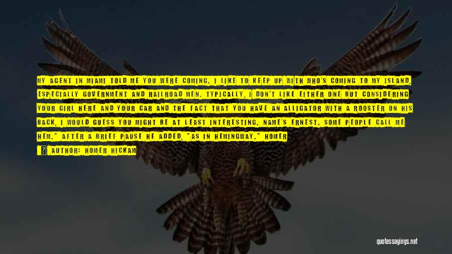 Homer Hickam Quotes: My Agent In Miami Told Me You Were Coming. I Like To Keep Up With Who's Coming To My Island,