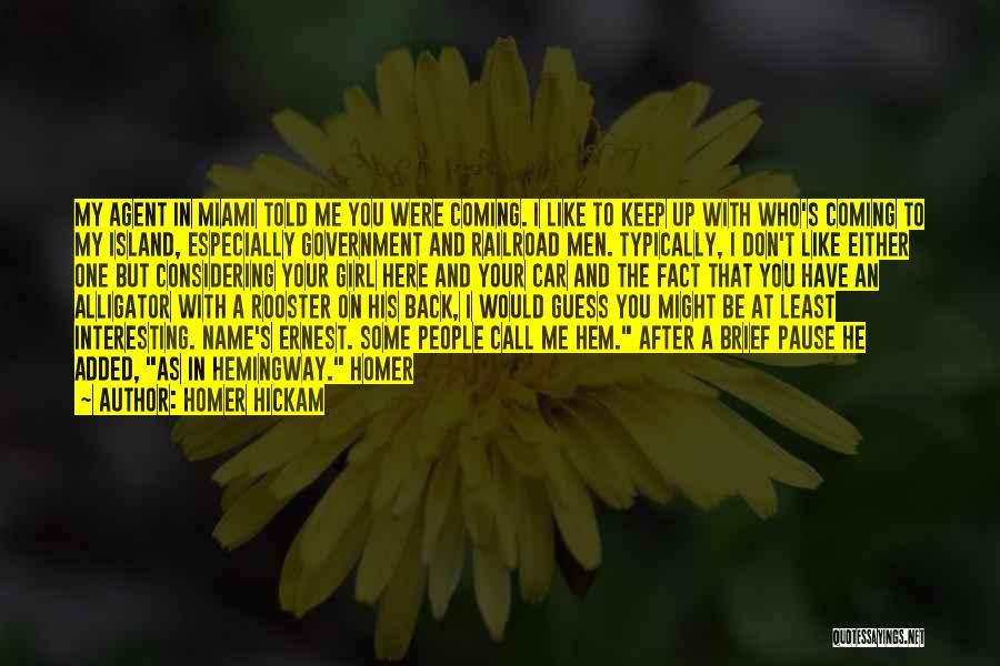 Homer Hickam Quotes: My Agent In Miami Told Me You Were Coming. I Like To Keep Up With Who's Coming To My Island,