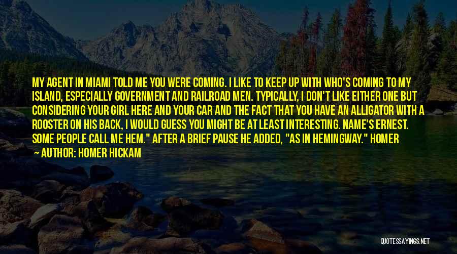 Homer Hickam Quotes: My Agent In Miami Told Me You Were Coming. I Like To Keep Up With Who's Coming To My Island,