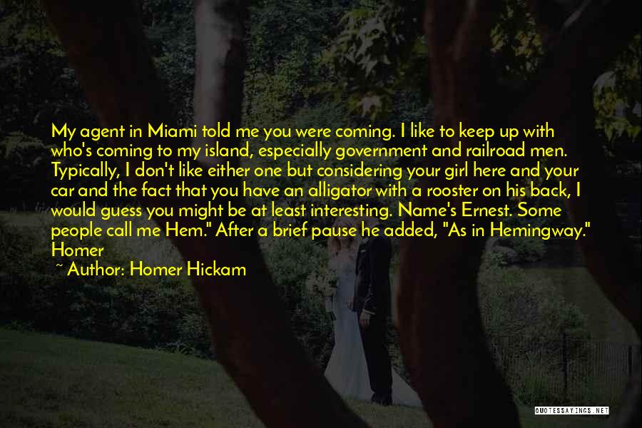 Homer Hickam Quotes: My Agent In Miami Told Me You Were Coming. I Like To Keep Up With Who's Coming To My Island,