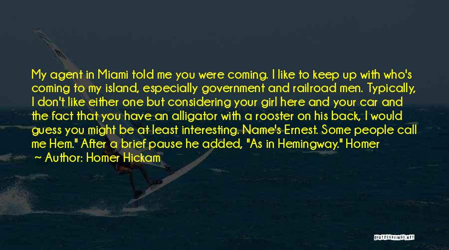 Homer Hickam Quotes: My Agent In Miami Told Me You Were Coming. I Like To Keep Up With Who's Coming To My Island,